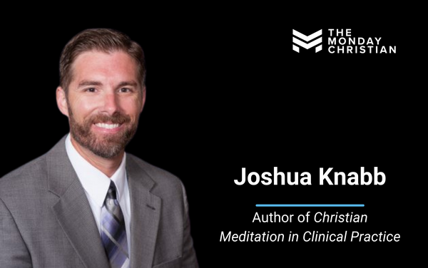 TMCP 97: Joshua Knabb on Why Christian Meditation is Critical for Spiritual Formation