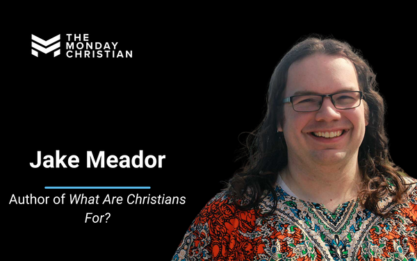 TMCP 105: Jake Meador on What Christians Are For